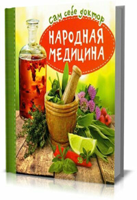 Сам себе доктор. Народная медицина. Чернышова Т.