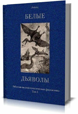 Белые дьяволы. Забытая палеонтологическая фантастика. Том I . Фоменко М.( сост.)