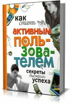 Как стать активным пользователем. Секреты быстрого успеха. Левин В.И.