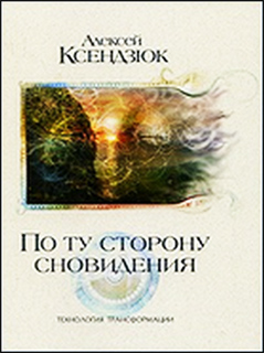 По ту сторону сновидения. Технология трансформации - Алексей Ксендзюк