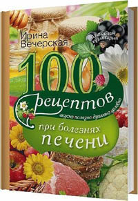 100 рецептов блюд при болезнях печени. Вкусно, полезно, душевно, целебно