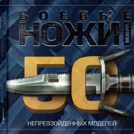 Боевые ножи мира. 50 непревзойденных моделей