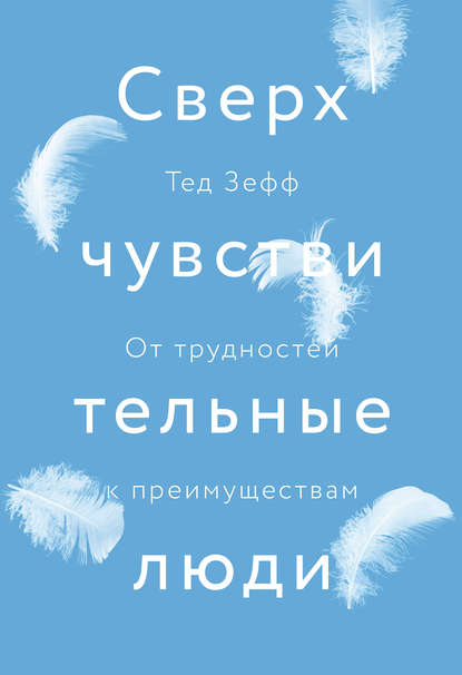 Сверхчувствительные люди. От трудностей к преимуществам - Тед Зефф