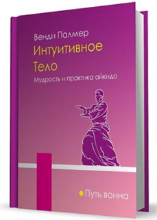 Интуитивное тело. Мудрость и практика айкидо - Венди Палмер