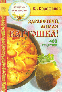 Здравствуй, милая картошка! 400 рецептов - Ю. Корефанов