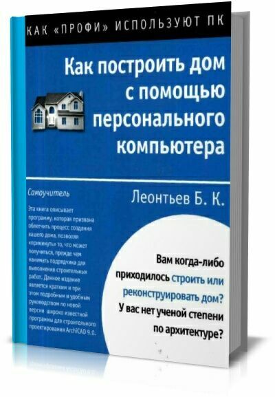 Как построить дом с помощью персонального компьютера. Б.К.Леонтьев