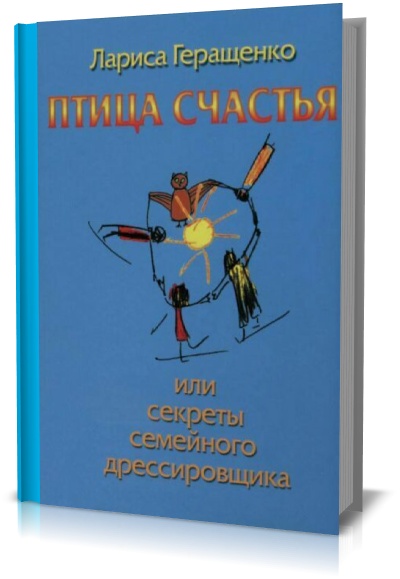 Птица счастья или секреты семейного дрессировщика. Л.Геращенко