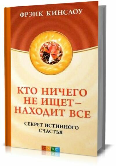 Кто ничего не ищет - находит все. Секрет истинного счастья. Фрэнк Кинслоу