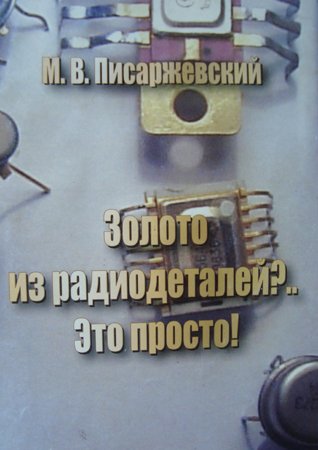 Золото из радиодеталей?.. Это просто!. Писаржевский М. В.