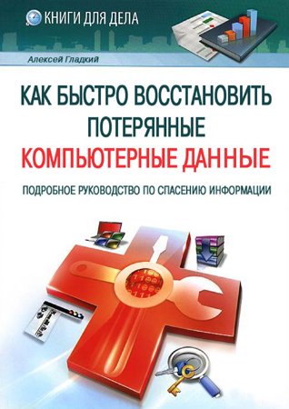 Как быстро восстановить потерянные компьютерные данные. Гладкий А. А.