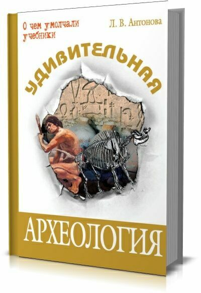 Удивительная археология. Л.В. Антонова