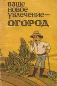 Ваше новое увлечение - огород. Злотина О. И.