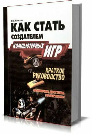 Как стать создателем компьютерных игр. В.В. Касихин