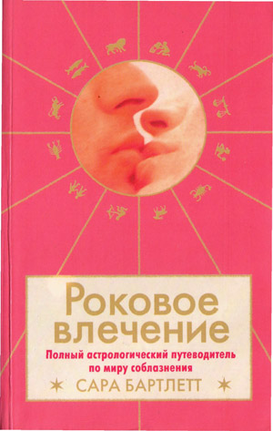 Роковое влечение: полный астрологический путеводитель по миру соблазнения.Сара Бартлетт
