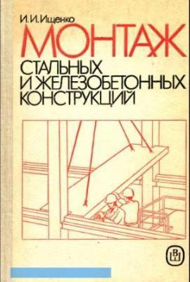 Монтаж стальных и железобетонных конструкций. И.И. Ищенко