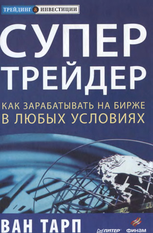 Супертрейдер. Как зарабатывать на бирже в любых условиях. Ван Тарп