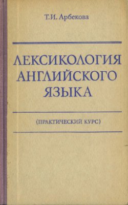 Лексикология английского языка (практический курс). Т.И.Арбекова