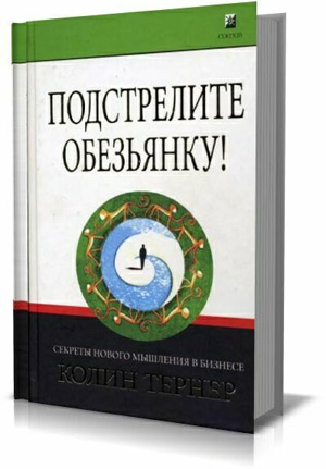 Подстрелите обезьянку! Секреты нового мышления в бизнесе.  Тернер Колин