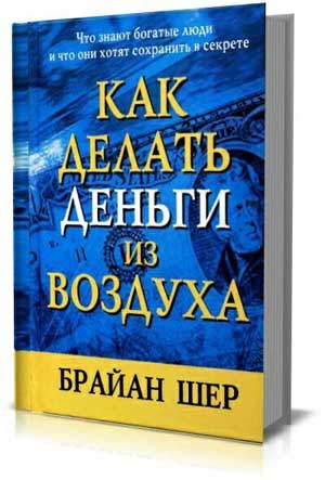 Как делать деньги из воздуха. Брайн Шер