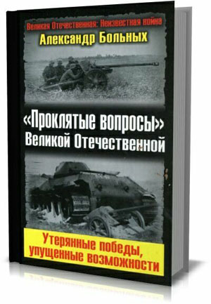 «Проклятые вопросы» Великой Отечественной. Утерянные победы, упущенные возможности. Больных А.