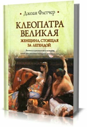 Клеопатра Великая. Женщина, стоящая за легендой. Джоан Флетчер