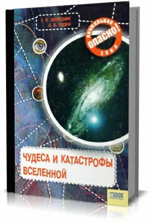 Чудеса и катастрофы Вселенной.Г.В. Железняк, А.В. Козка