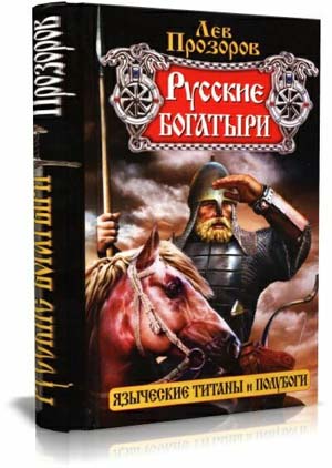 Русские богатыри — языческие титаны и полубоги . Лев Прозоров