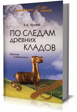 По следам древних кладов. Мистика и реальность. Е.В. Яровой