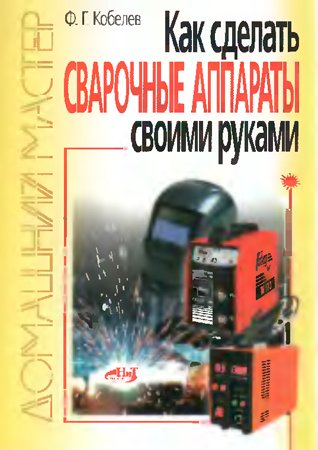 Как сделать сварочные аппараты своими руками. Кобелев Ф. Г.